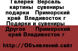 Галерея 'Версаль': картины, сувениры, подарки - Приморский край, Владивосток г. Подарки и сувениры » Другое   . Приморский край,Владивосток г.